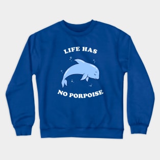 Life Has No Porpoise Crewneck Sweatshirt